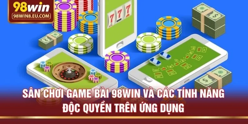 Sân chơi game bài 98win và các tính năng độc quyền trên ứng dụng