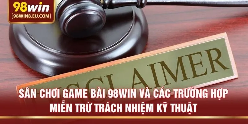 Sân chơi game bài 98win và các trường hợp miễn trừ trách nhiệm kỹ thuật