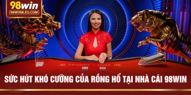 Sức Hút Khó Cưỡng Của Rồng Hổ Tại Nhà Cái 98win