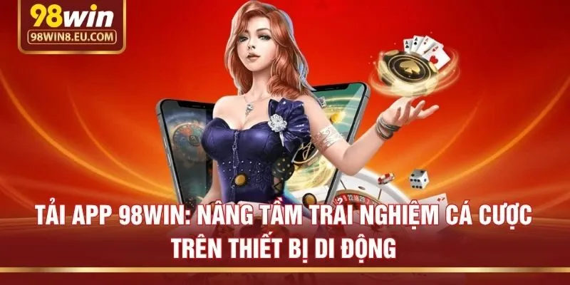Tải App 98win: Nâng Tầm Trải Nghiệm Cá Cược Trên Thiết Bị Di Động