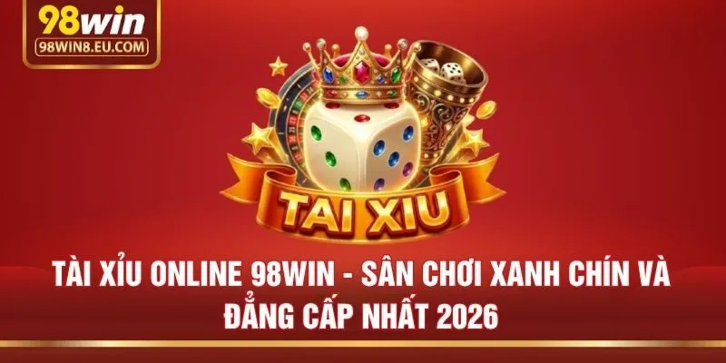 Tài Xỉu Online 98win - Sân Chơi Xanh Chín Và Đẳng Cấp Nhất 2026