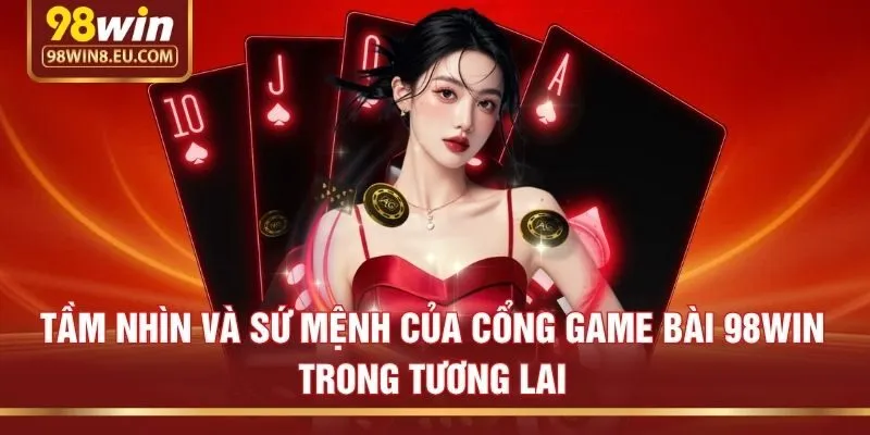 Tầm nhìn và sứ mệnh của cổng game bài 98win trong tương lai