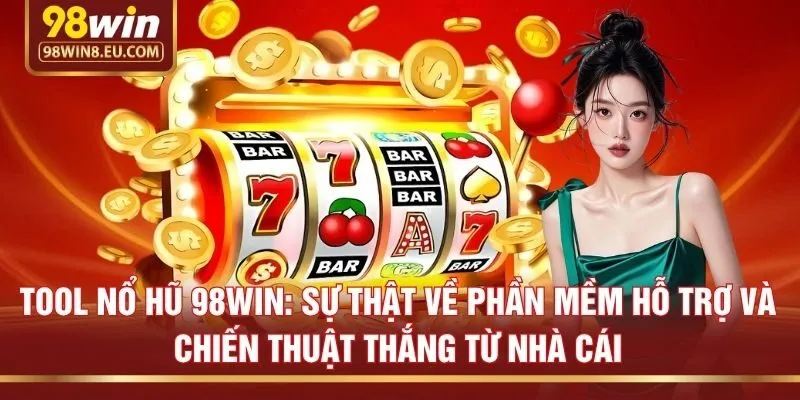 Tool nổ hũ 98win: Sự thật về phần mềm hỗ trợ và chiến thuật thắng từ nhà cái