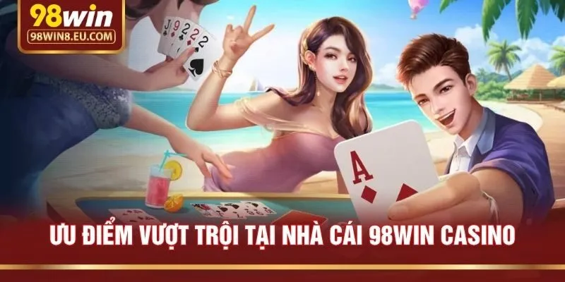 Ưu Điểm Vượt Trội Tại Nhà Cái 98win Casino