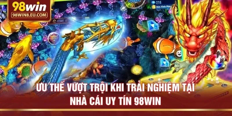 Ưu thế vượt trội khi trải nghiệm tại nhà cái uy tín 98win