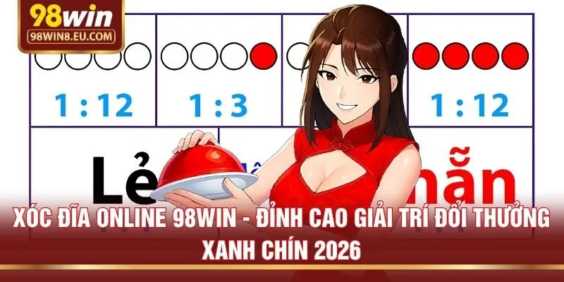 Xóc Đĩa Online 98win - Đỉnh Cao Giải Trí Đổi Thưởng Xanh Chín 2026